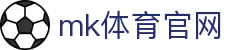 MK(体育科技有限公司)体育·官方网站